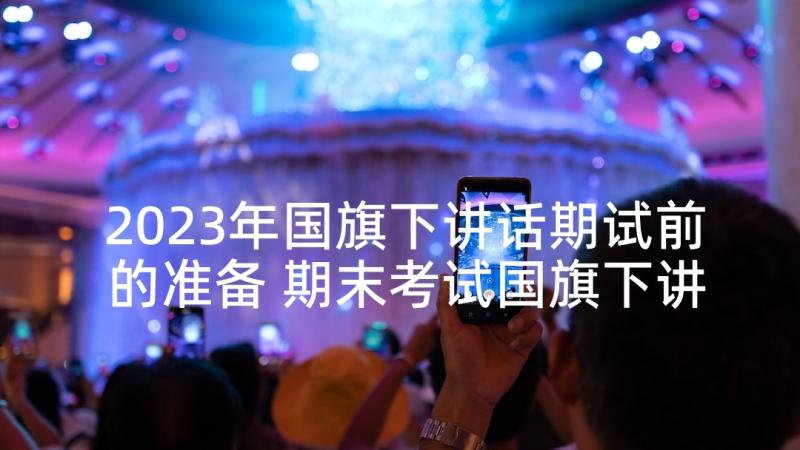 2023年国旗下讲话期试前的准备 期末考试国旗下讲话稿静心复习积极备考(汇总9篇)