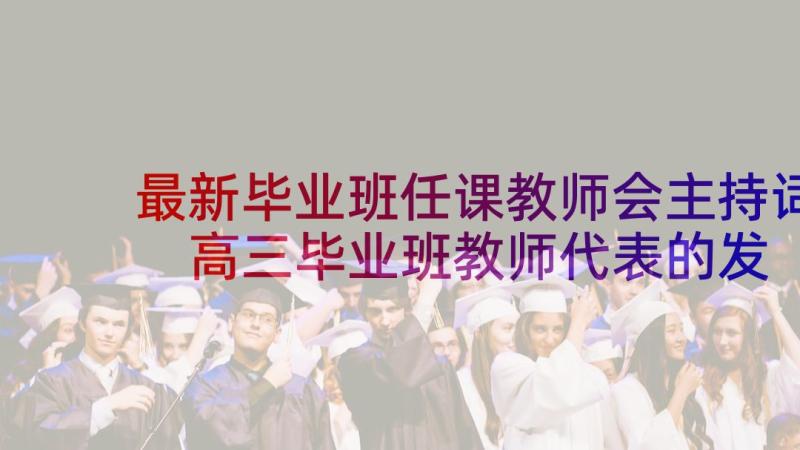 最新毕业班任课教师会主持词 高三毕业班教师代表的发言稿(精选5篇)