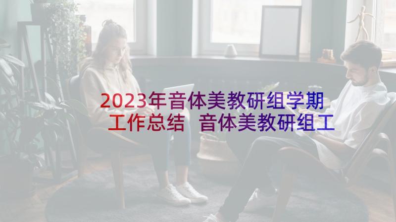 2023年音体美教研组学期工作总结 音体美教研组工作总结(实用5篇)