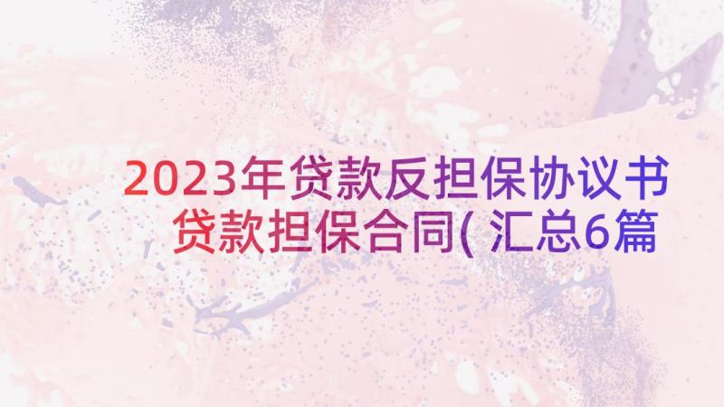 2023年贷款反担保协议书 贷款担保合同(汇总6篇)