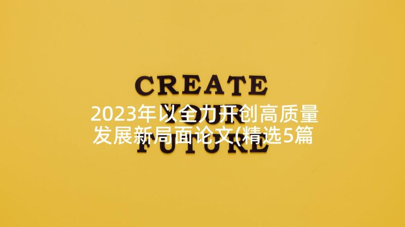 2023年以全力开创高质量发展新局面论文(精选5篇)