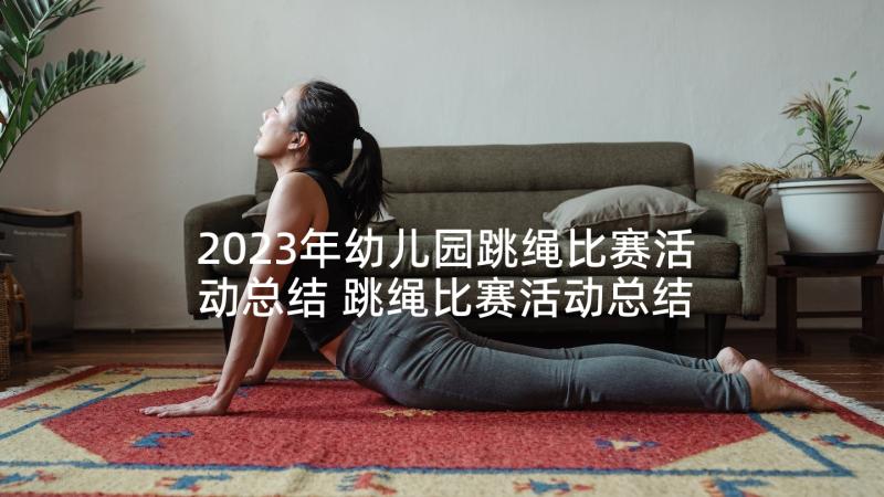 2023年幼儿园跳绳比赛活动总结 跳绳比赛活动总结(优质7篇)