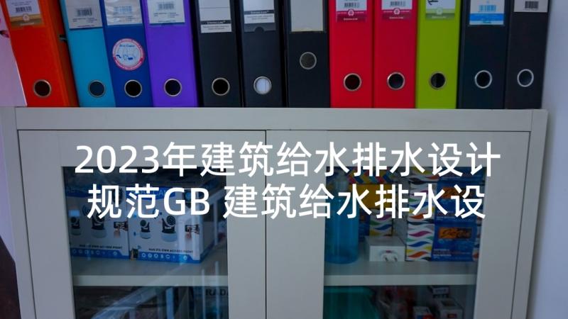 2023年建筑给水排水设计规范GB 建筑给水排水设计报告(实用5篇)