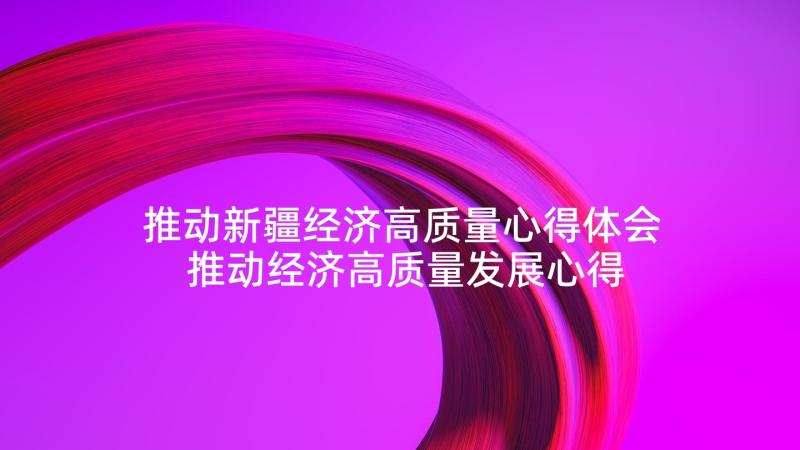 推动新疆经济高质量心得体会 推动经济高质量发展心得体会(优秀5篇)