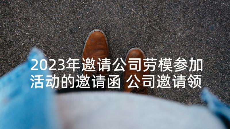 2023年邀请公司劳模参加活动的邀请函 公司邀请领导参加活动的邀请函(优秀5篇)