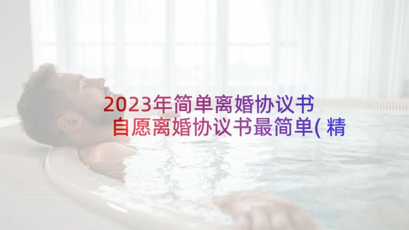 2023年简单离婚协议书 自愿离婚协议书最简单(精选5篇)