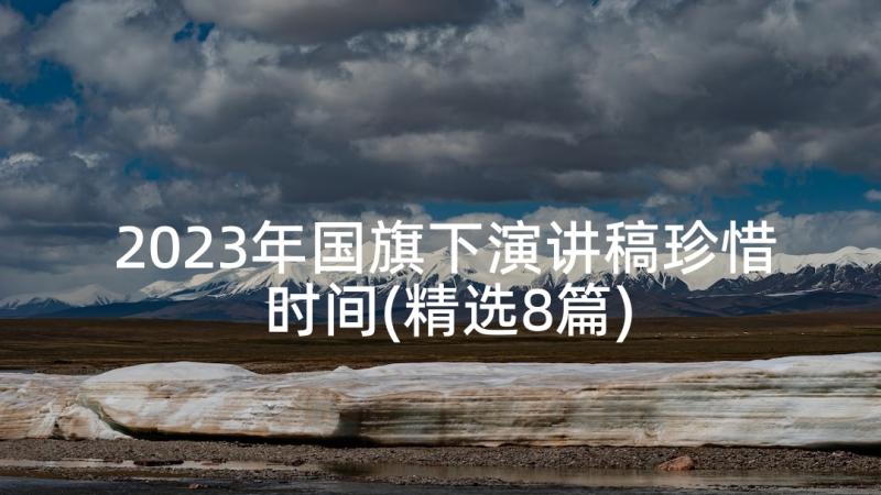 2023年国旗下演讲稿珍惜时间(精选8篇)