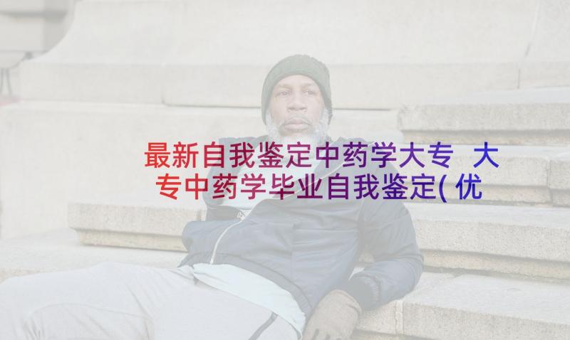 最新自我鉴定中药学大专 大专中药学毕业自我鉴定(优秀6篇)