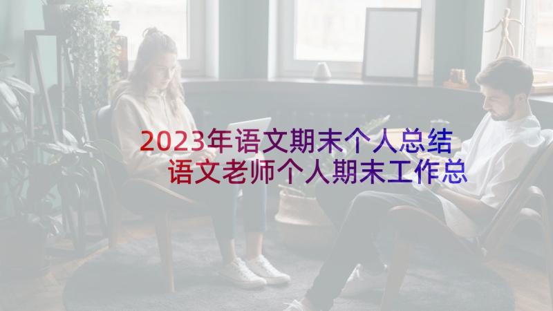 2023年语文期末个人总结 语文老师个人期末工作总结(优秀8篇)