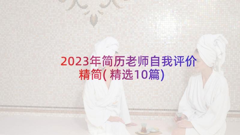 2023年简历老师自我评价精简(精选10篇)