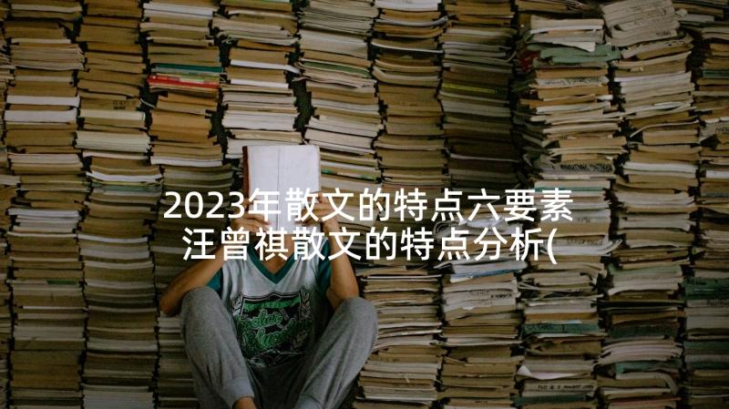 2023年散文的特点六要素 汪曾祺散文的特点分析(实用8篇)