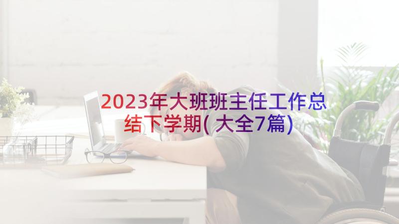 2023年大班班主任工作总结下学期(大全7篇)