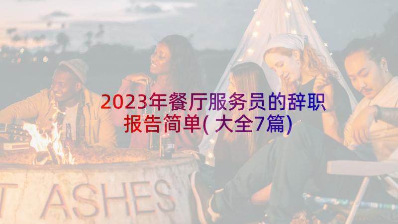 2023年餐厅服务员的辞职报告简单(大全7篇)