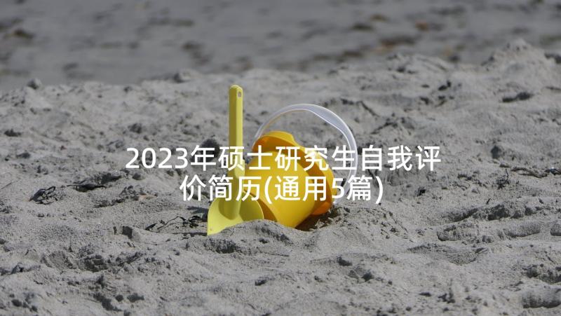 2023年硕士研究生自我评价简历(通用5篇)