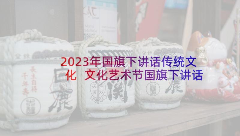 2023年国旗下讲话传统文化 文化艺术节国旗下讲话(大全7篇)