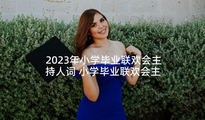 2023年小学毕业联欢会主持人词 小学毕业联欢会主持稿开场白(模板10篇)