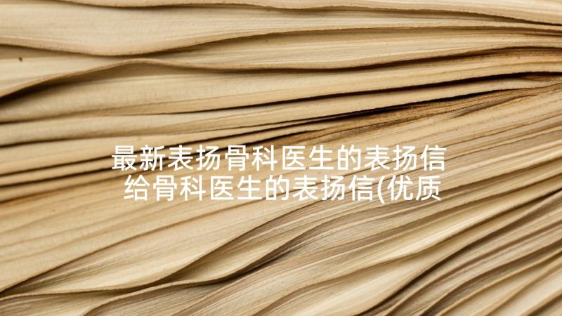 最新表扬骨科医生的表扬信 给骨科医生的表扬信(优质7篇)