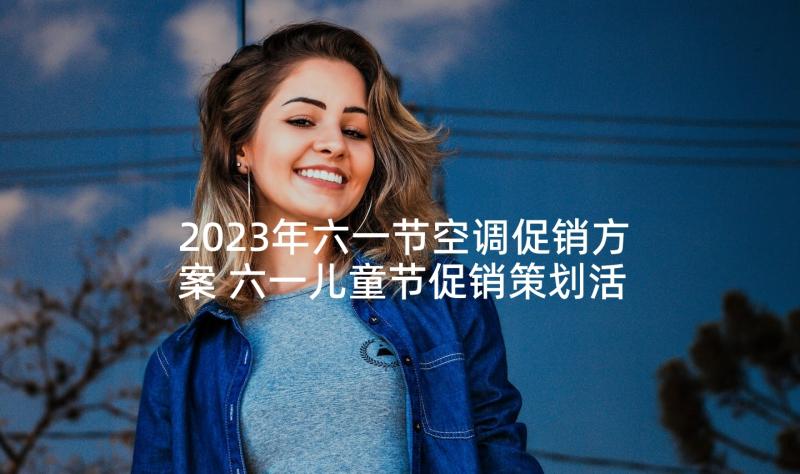 2023年六一节空调促销方案 六一儿童节促销策划活动方案(优质5篇)