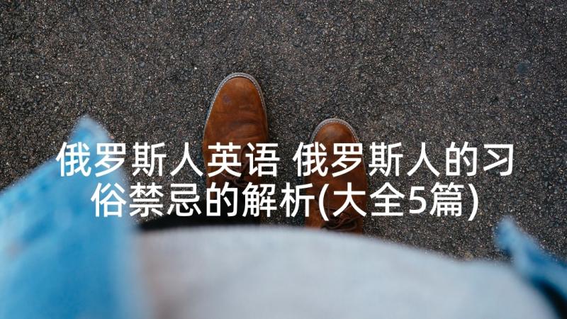 俄罗斯人英语 俄罗斯人的习俗禁忌的解析(大全5篇)