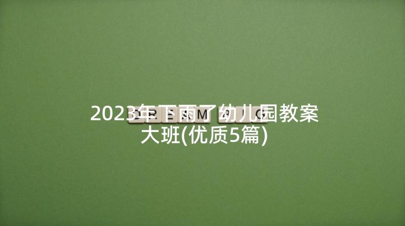 2023年下雨了幼儿园教案大班(优质5篇)