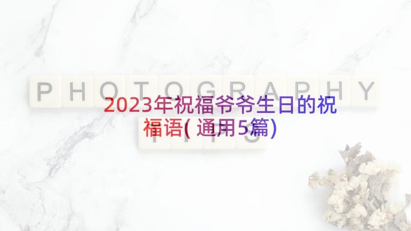 2023年祝福爷爷生日的祝福语(通用5篇)