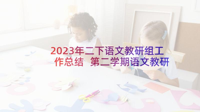 2023年二下语文教研组工作总结 第二学期语文教研组工作总结(大全7篇)
