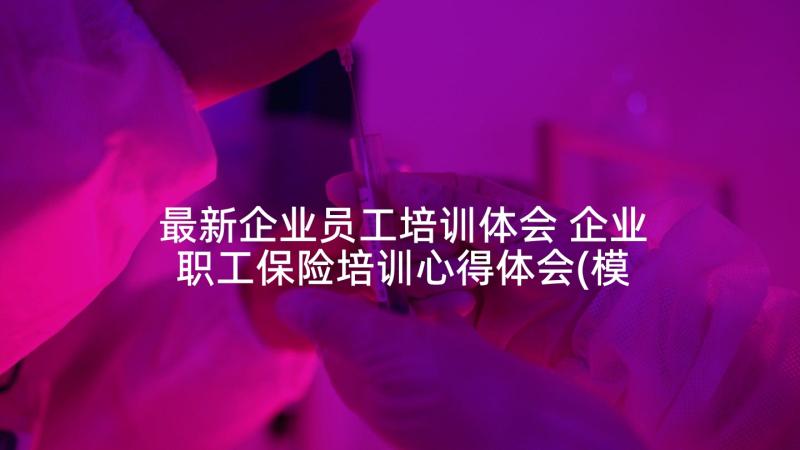 最新企业员工培训体会 企业职工保险培训心得体会(模板5篇)