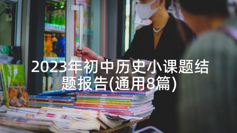 2023年初中历史小课题结题报告(通用8篇)