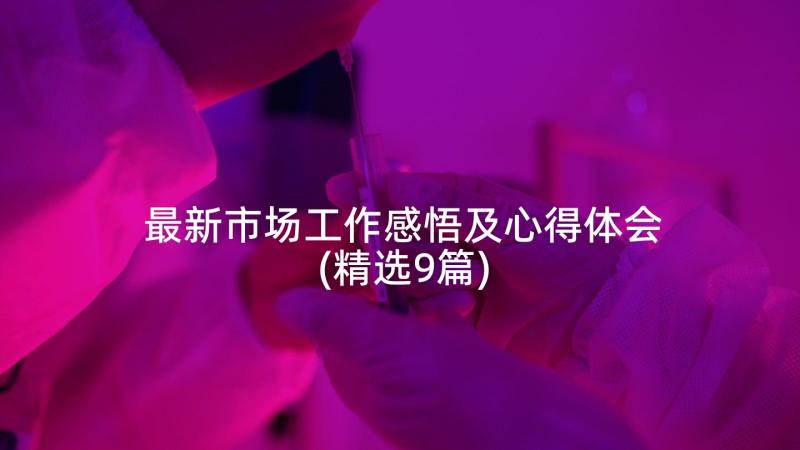 最新市场工作感悟及心得体会(精选9篇)