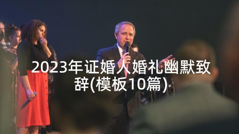 2023年证婚人婚礼幽默致辞(模板10篇)