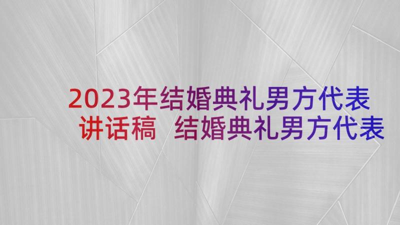 2023年结婚典礼男方代表讲话稿 结婚典礼男方代表讲话(优质7篇)