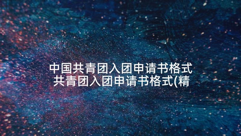 中国共青团入团申请书格式 共青团入团申请书格式(精选5篇)