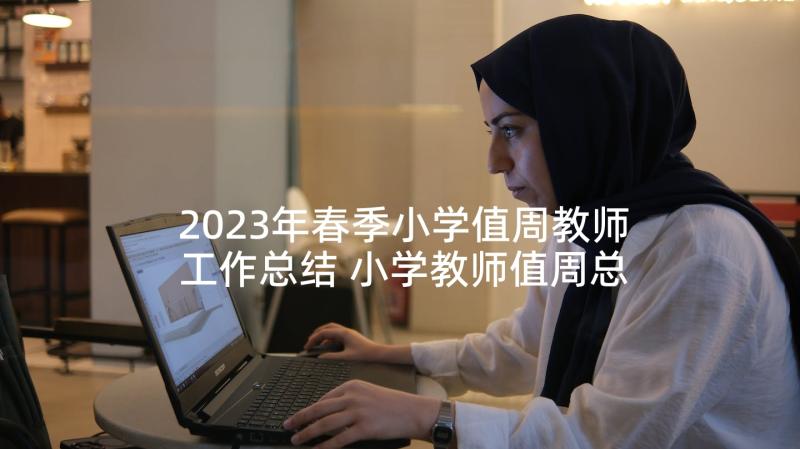 2023年春季小学值周教师工作总结 小学教师值周总结(精选8篇)