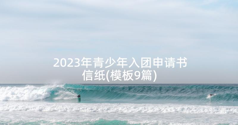 2023年青少年入团申请书信纸(模板9篇)