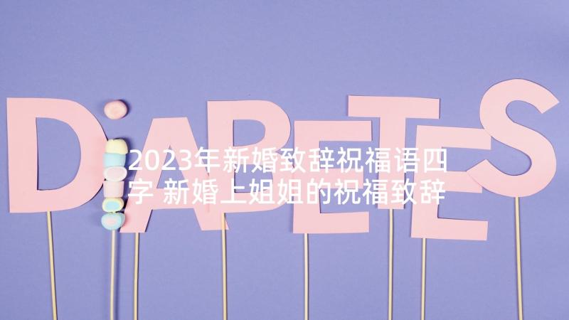 2023年新婚致辞祝福语四字 新婚上姐姐的祝福致辞(汇总5篇)