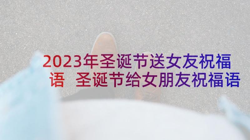 2023年圣诞节送女友祝福语 圣诞节给女朋友祝福语(汇总10篇)