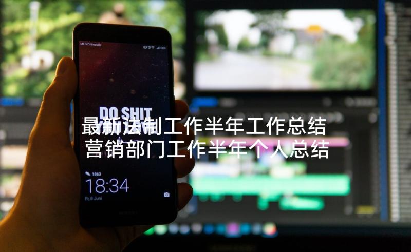 最新法制工作半年工作总结 营销部门工作半年个人总结报告(精选5篇)