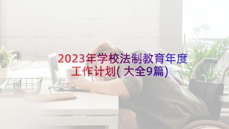 2023年学校法制教育年度工作计划(大全9篇)