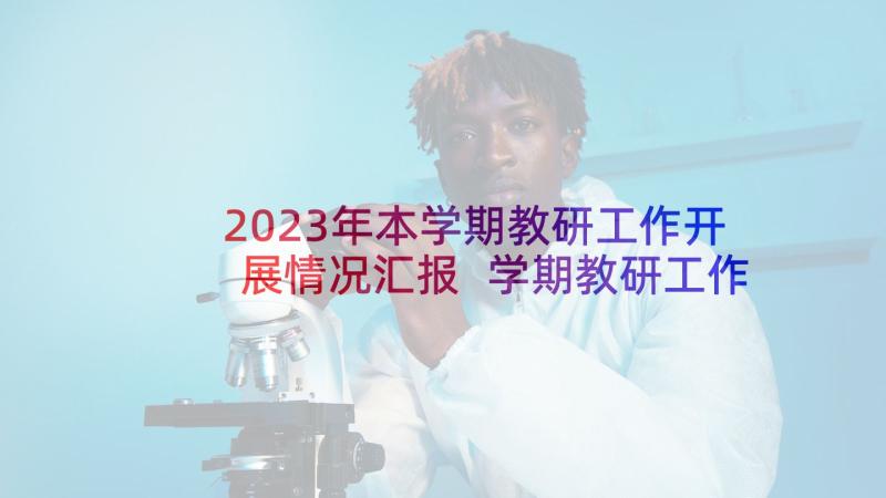 2023年本学期教研工作开展情况汇报 学期教研工作个人总结(优质9篇)