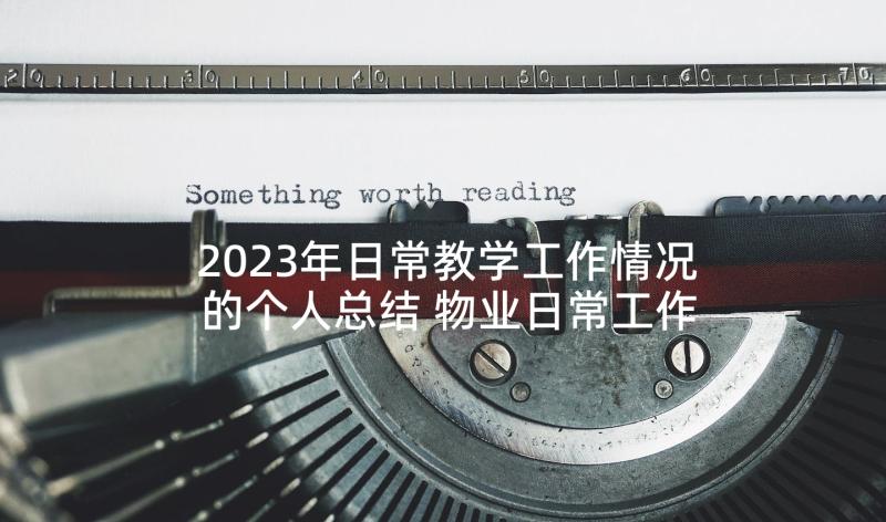 2023年日常教学工作情况的个人总结 物业日常工作情况的个人总结(优质5篇)