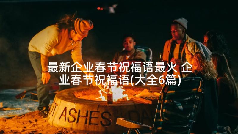 最新企业春节祝福语最火 企业春节祝福语(大全6篇)