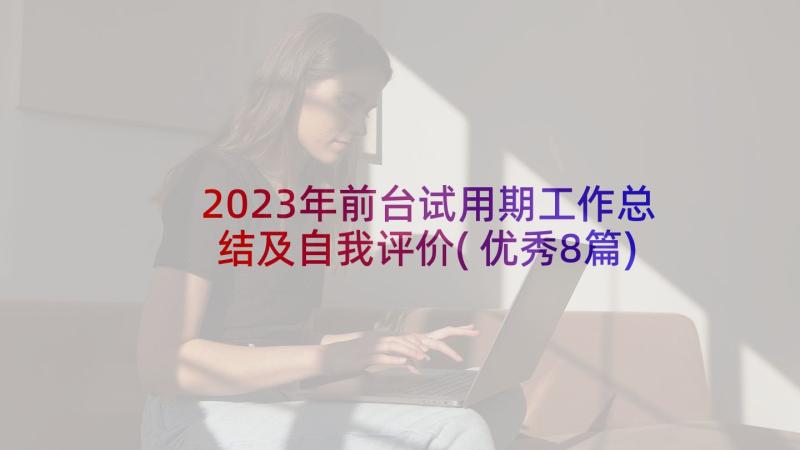 2023年前台试用期工作总结及自我评价(优秀8篇)