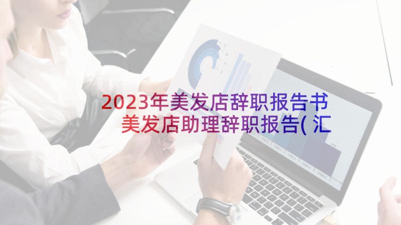 2023年美发店辞职报告书 美发店助理辞职报告(汇总9篇)