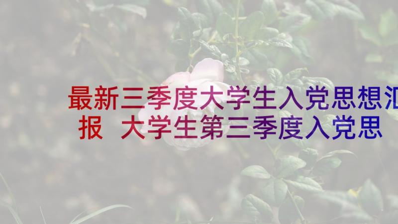 最新三季度大学生入党思想汇报 大学生第三季度入党思想汇报(实用5篇)