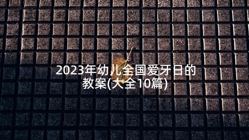 2023年幼儿全国爱牙日的教案(大全10篇)