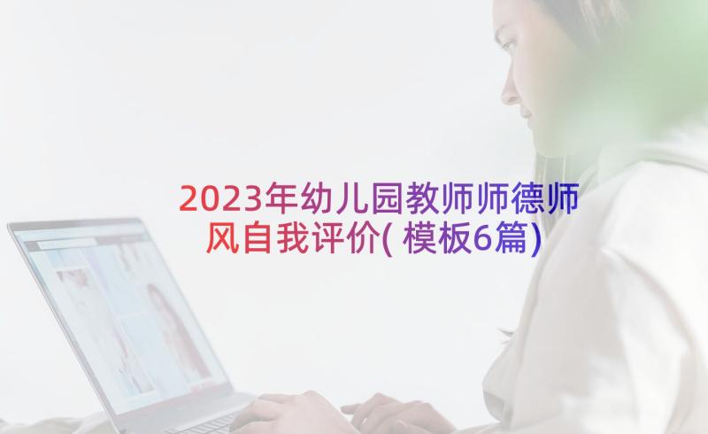 2023年幼儿园教师师德师风自我评价(模板6篇)