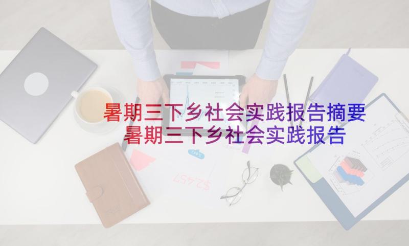 暑期三下乡社会实践报告摘要 暑期三下乡社会实践报告(精选8篇)