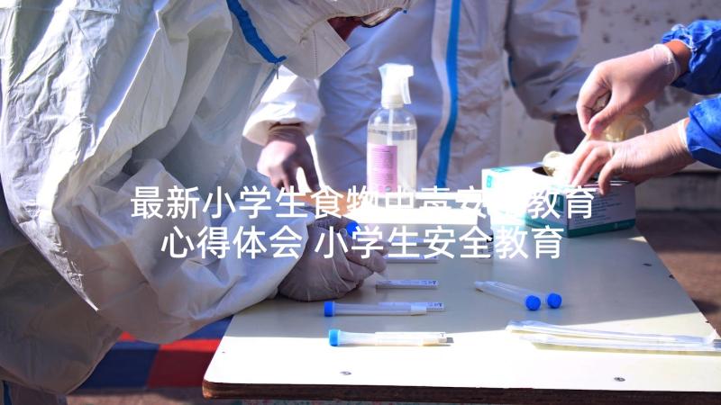 最新小学生食物中毒安全教育心得体会 小学生安全教育心得体会(通用9篇)