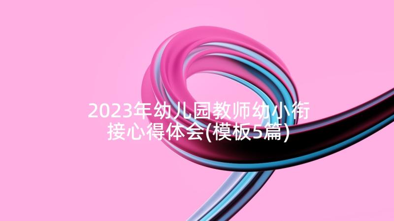 2023年幼儿园教师幼小衔接心得体会(模板5篇)