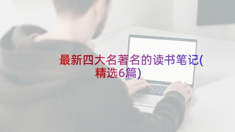 最新四大名著名的读书笔记(精选6篇)